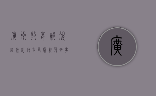 广州教育新规（广州市教育局最新发文，事关中小学生）(广州教育局发布新规定)