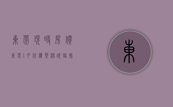东莞现时房价（东莞1月份楼盘涨跌幅排行榜 买涨还是买跌自己决定！）