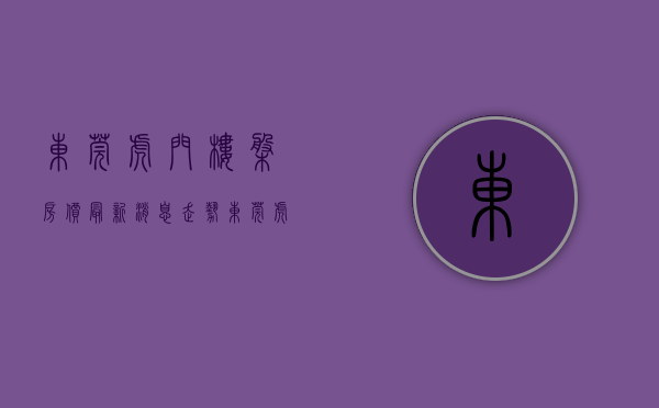 东莞虎门楼盘房价最新消息走势（东莞虎门：三招化解“楼企”环境信访问题）