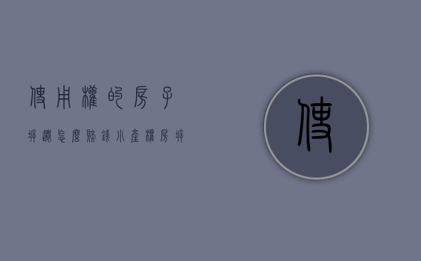 使用权的房子拆迁怎么赔钱（小产权房拆除有没有拆迁补偿？）(小产权 拆迁补偿)