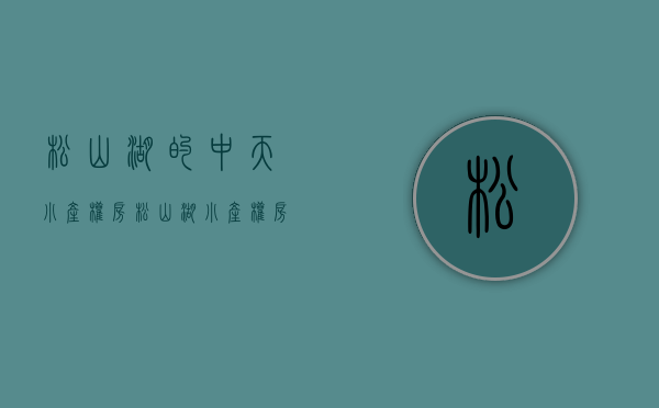 松山湖的中天小产权房(松山湖小产权房楼盘) 松山湖的中天小产权房(松山湖小产权房楼盘)