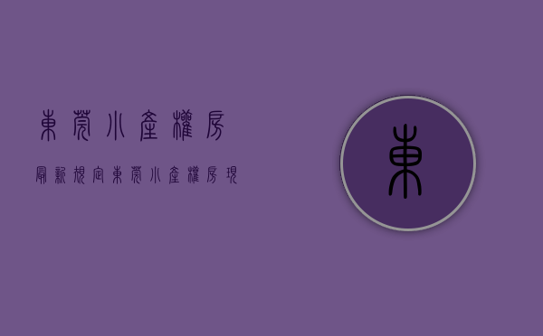 东莞小产权房最新规定(东莞小产权房现在怎么样了) 东莞小产权房最新规定(东莞小产权房现在怎么样了)