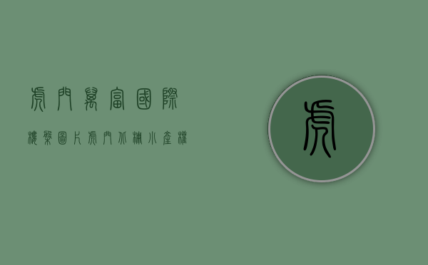 虎门万富国际楼盘图片（虎门北栅小产权 万福雅居 有天然气均价4500）