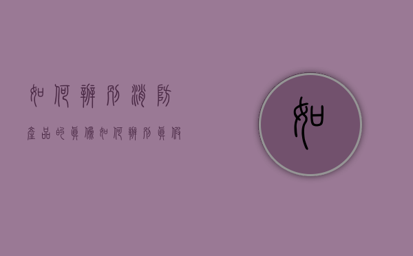 如何辨别消防产品的真伪（如何辨别真假消防产品？德阳消防现场“手把手”实操教学）