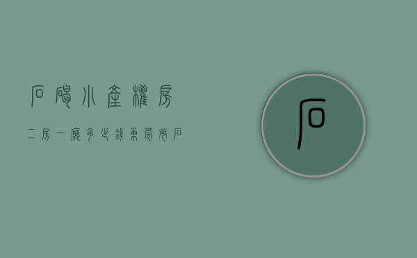 石碣小产权房二房一厅多少钱(东莞市石排镇小产权房) 石碣小产权房二房一厅多少钱(东莞市石排镇小产权房)