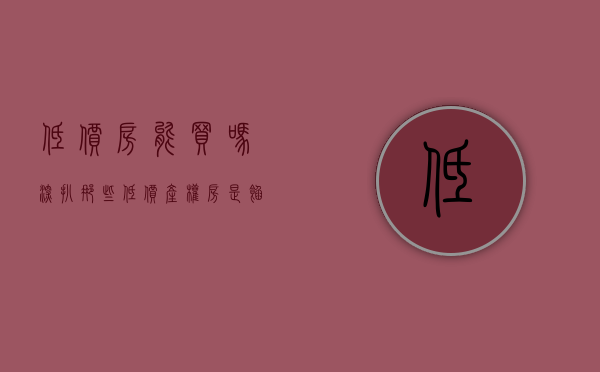 低价房能买吗（深扒！那些低价产权房，是馅饼还是陷阱？）(超低价房子)