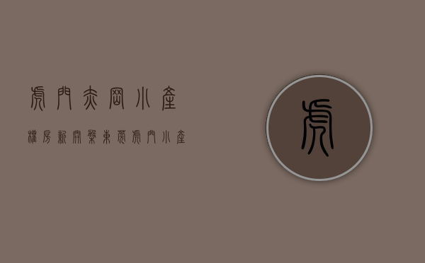 虎门赤岗小产权房新开盘（东莞虎门小产权房 赤岗【翠湖名座】虎门印象旁 均价4200元）