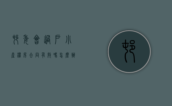 村委会过户小产权房合同有效吗怎么办（村委会过户小产权房合同有效吗？）
