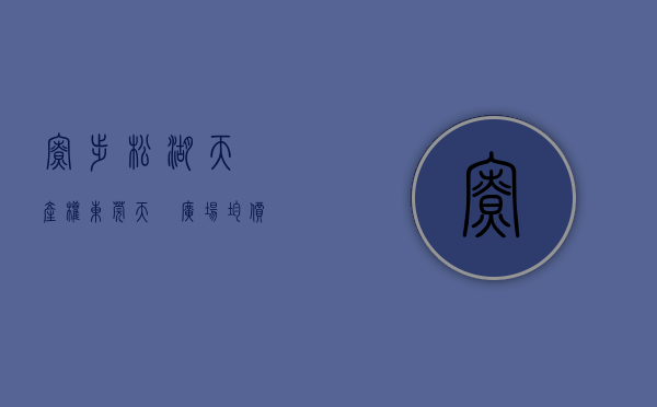 寮步松湖天玥产权(东莞天玥广场均价)