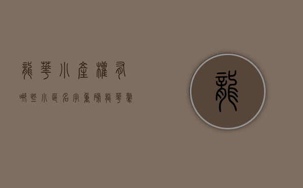 龙华小产权有哪些小区名字（重磅！龙华惊现一小产权盘，两房仅423万，还送3000㎡的豪华装修）