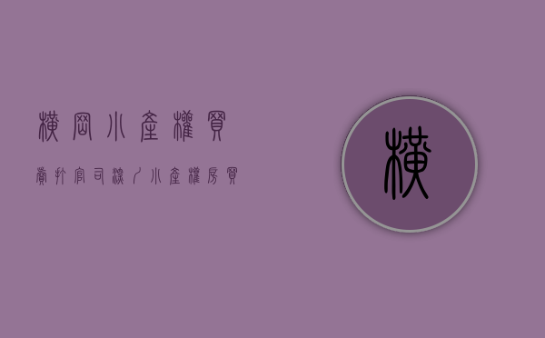 横岗小产权买卖打官司(深圳小产权房买卖纠纷) 横岗小产权买卖打官司(深圳小产权房买卖纠纷)