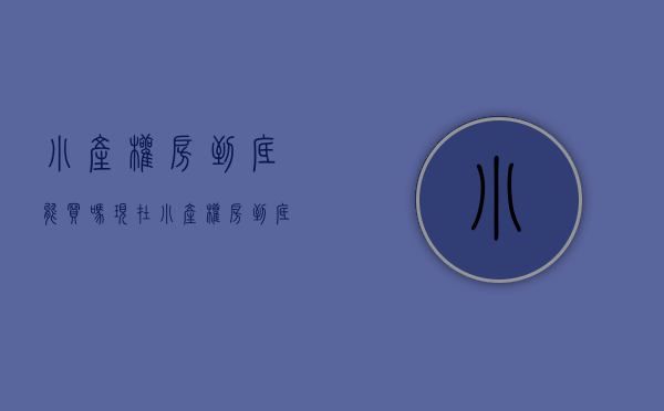 小产权房到底能买吗现在（小产权房到底能买吗？）(小产权现在能买卖吗)