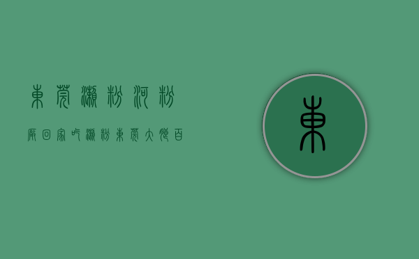 东莞濑粉河粉厂（回家吃濑粉 东莞大朗：百年“娘母会” 回娘家看看爸妈）