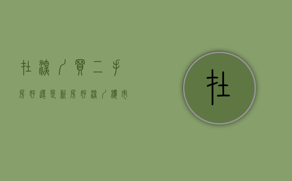 在深圳买二手房好还是新房好（深圳楼市，现在是买二手房最佳时期吗？）