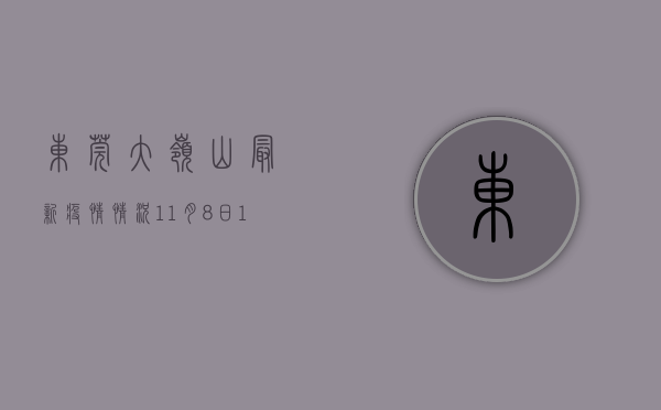 东莞大岭山最新疫情情况（11月8日15-20时，广东东莞大岭山镇新增本土“1+6”）