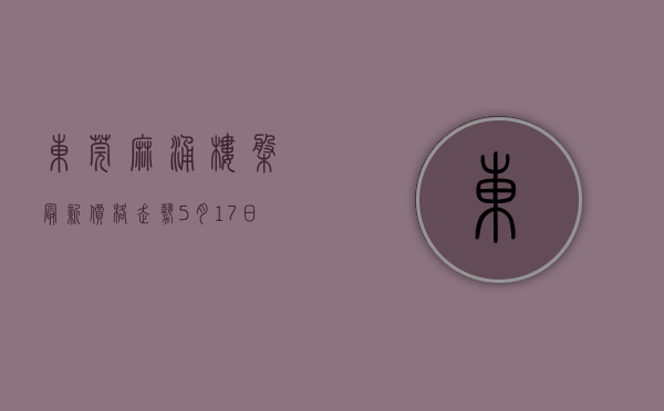 东莞麻涌楼盘最新价格走势（5月17日东莞最新楼盘报价 麻涌有盘在售均价约24000元㎡）