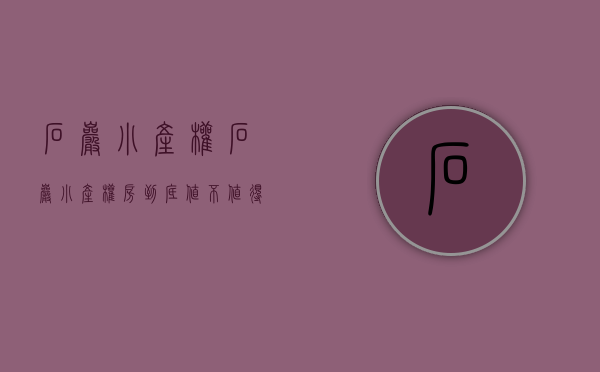 石岩小产权(石岩小产权房到底值不值得购买) 石岩小产权(石岩小产权房到底值不值得购买)
