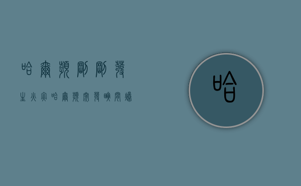 哈尔滨刚刚发生火灾（哈尔滨突发！瞬间爆燃，这东西你可能也买过……）
