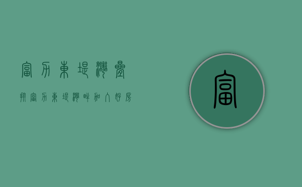 富力东堤湾叠拼（富力东堤湾畔加入好房线上购，3大重磅福利同步上线）
