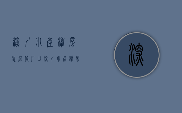 深圳小产权房怎么落户口（深圳小产权房能够落户了？当心被忽悠！）(深圳小产权房可以落户吗?小产权落户需要什么资料?)