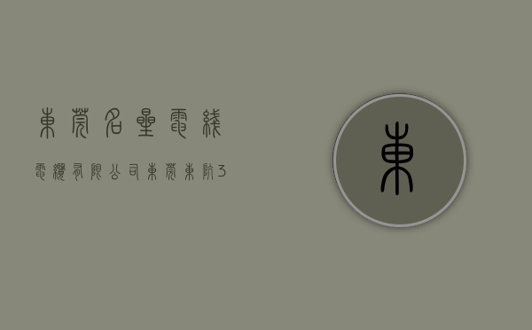 东莞名星电线电缆有限公司（东莞东坑3栋花园小产权房《明星豪庭》封闭式管理社区，开发商本价2998平方起，政府重点改造区域）