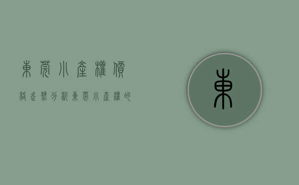 东莞小产权价格走势分析（东莞小产权的房子应如何转让）(2021东莞小产权最新房价)