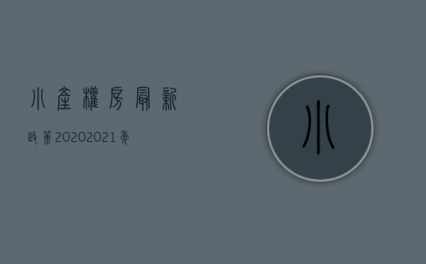 小产权房最新政策2020（2021年小产权房最新政策）(关于小产权房政策(小产权房2020最新政策))