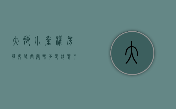 大朗小产权房有升值空间吗多少钱（买了大朗小产权房怎么办）(大朗小产权房新楼盘)