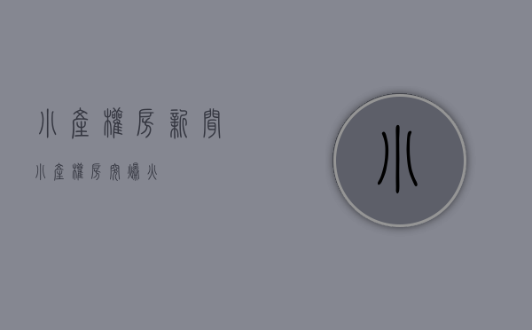 小产权房新闻(小产权房突爆火) 小产权房新闻(小产权房突爆火)