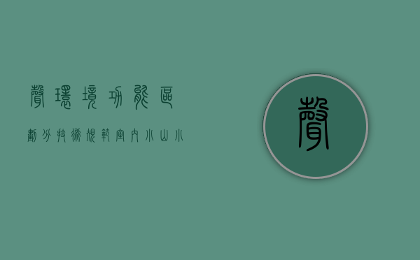 声环境功能区划分技术规范室内（小山小水答网友问（15）  声环境功能区是如何划定的？我如何得知自己居住在哪类声环境功能区？）
