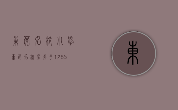 东莞名校小学（东莞名校房每平12857元遭热抢，凭什么？ 幸福里有好房）