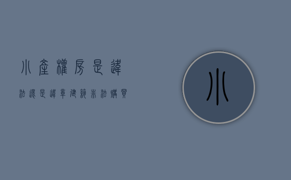 小产权房是违法,还是违章建筑（非法购买小产权房等不得办理登记）(小产权房是违规建筑吗?)