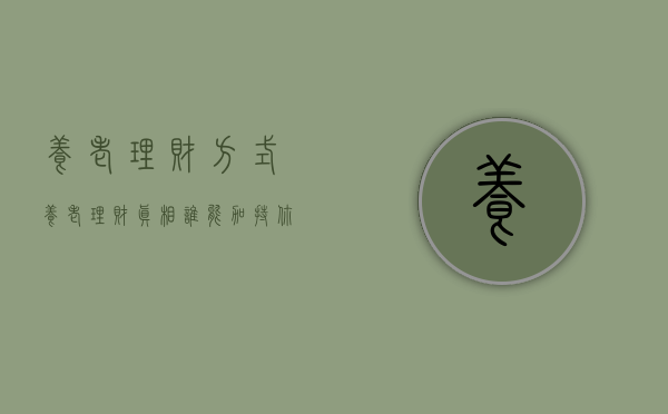养老理财方式（养老理财真相：谁能加持你的钱袋子？）(养老理财产品有哪些可以买)