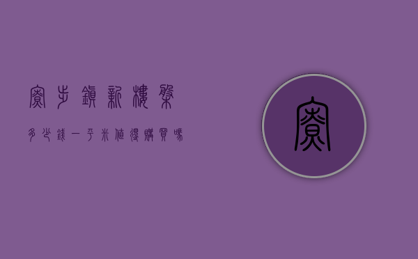 寮步镇新楼盘多少钱一平米（值得购买吗？东莞寮步田心统建楼小产权房《松湖金湾》均价：4200㎡出售，寮步镇区中心地段集资房 无敌采光 名校为邻 70年产权）