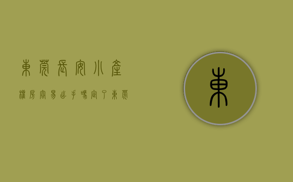 东莞长安小产权房容易出手吗（定了！东莞长安小产权房一律不予确权登记！）