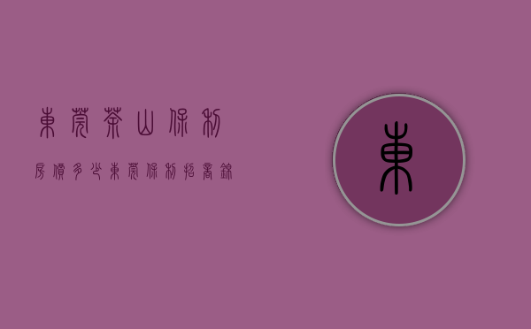 东莞茶山保利房价多少（【东莞保利招商锦上】欢迎品鉴：400-022-8887转9999 售楼中心！）