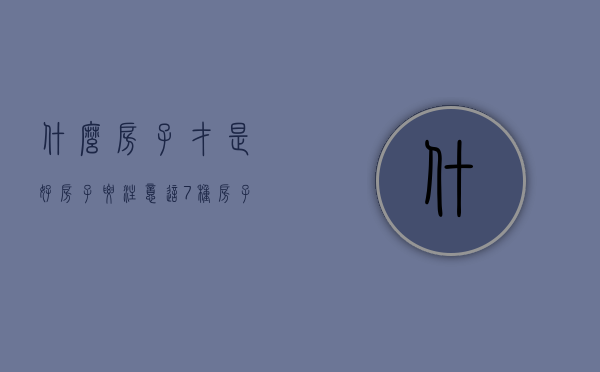 什么房子才是好房子（要注意这“7种房子”，价格便宜也不要买，你踩雷了吗？）