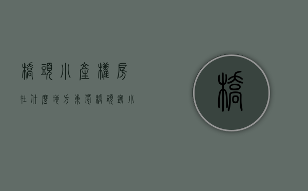 桥头小产权房在什么地方(东莞桥头镇小产权房能不能买)