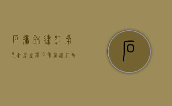 石排锦绣江南是什么产权(石排锦绣江南是商品房吗) 石排锦绣江南是什么产权(石排锦绣江南是商品房吗)