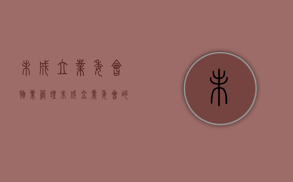未成立业委会物业管理（未成立业委会的小区物业费能不能涨？ 成都这起物业服务合同纠纷案解答了）