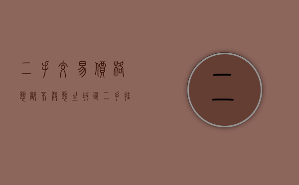 二手交易价格（想都不敢想！主城区二手挂牌价五千起！真相却令我紧急刹车了）