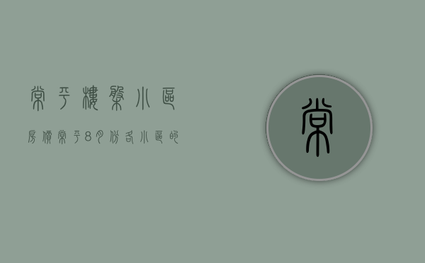常平楼盘小区房价（常平8月份各小区的最新房价出炉，最便宜的是）(常平的房价是多少钱)