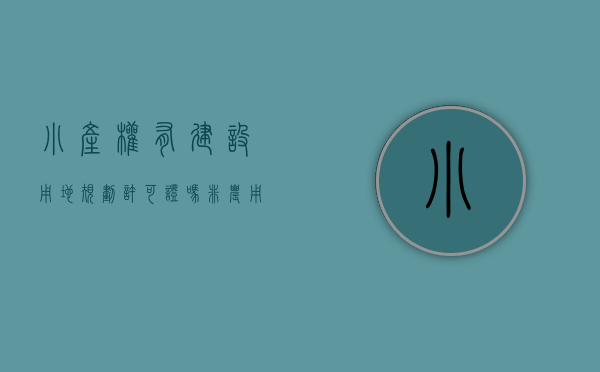 小产权有建设用地规划许可证吗（非农用地不再必须国有：小产权房能转正吗？能下乡买宅基地吗？）