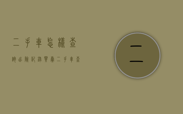 二手车怎样查询出险记录（买卖二手车查询出险记录,二手车如何查车辆的保险信息）