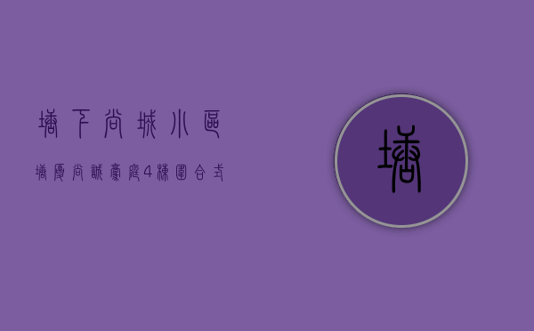 塘下尚城小区（塘厦【尚诚豪庭】4栋围合式小区 带停车场 均价5380元）