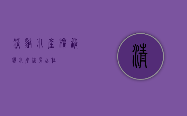 清溪小产权(清溪小产权房出租) 清溪小产权(清溪小产权房出租)