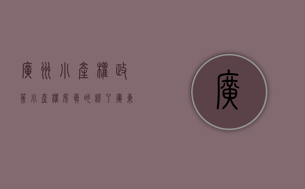 广州小产权政策（小产权房真的凉了！广东明确规定：不得办理不动产登记！）