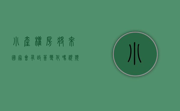 小产权房将来国家会有政策变化吗视频（小产权房将全面消失？中央文件透露信号）
