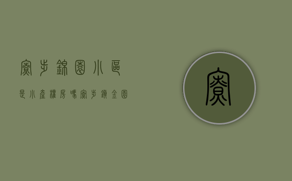 寮步锦园小区是小产权房吗(寮步镇金园路) 寮步锦园小区是小产权房吗(寮步镇金园路)