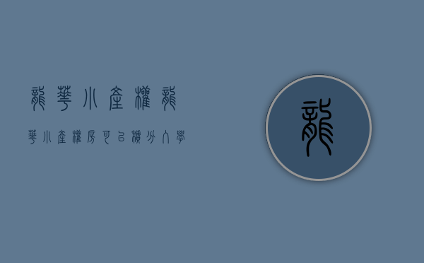 龙华小产权(龙华小产权房可以积分入学吗) 龙华小产权(龙华小产权房可以积分入学吗)